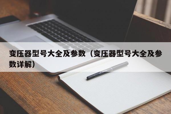 变压器型号大全及参数（变压器型号大全及参数详解）亿博电竞 亿